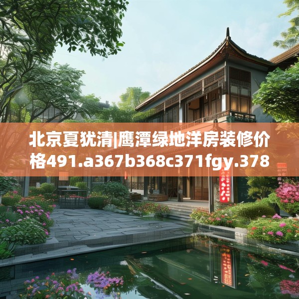北京夏犹清|鹰潭绿地洋房装修价格491.a367b368c371fgy.378fds