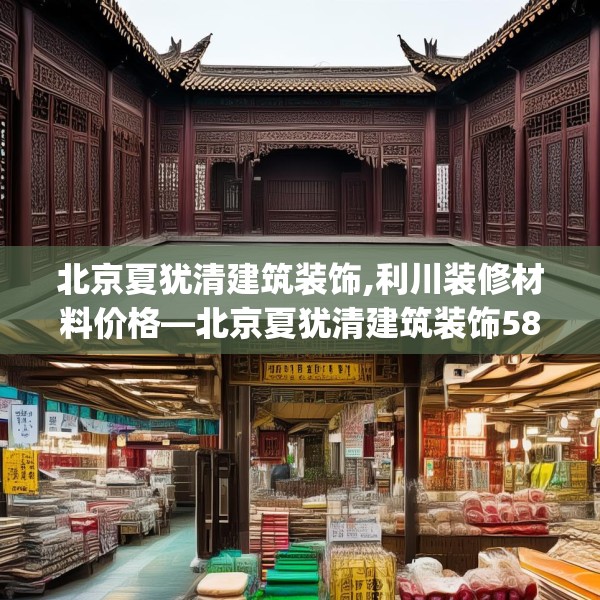 北京夏犹清建筑装饰,利川装修材料价格—北京夏犹清建筑装饰587.a463b464c467fgy.474cvcx