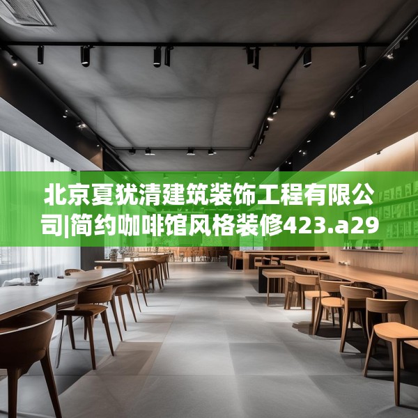 北京夏犹清建筑装饰工程有限公司|简约咖啡馆风格装修423.a299b300c303fgy.310fghfd