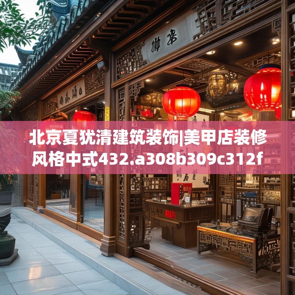 北京夏犹清建筑装饰|美甲店装修风格中式432.a308b309c312fgy.319nbn