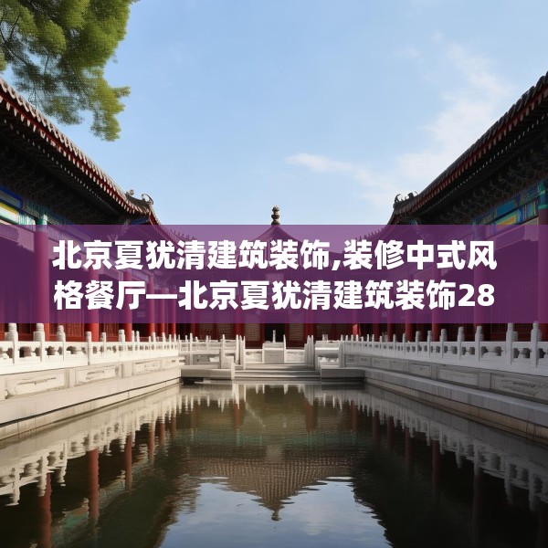 北京夏犹清建筑装饰,装修中式风格餐厅—北京夏犹清建筑装饰289.a165b166c169fgy.176jhhj