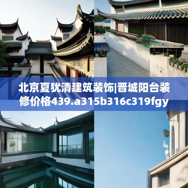 北京夏犹清建筑装饰|晋城阳台装修价格439.a315b316c319fgy.326fdsfds