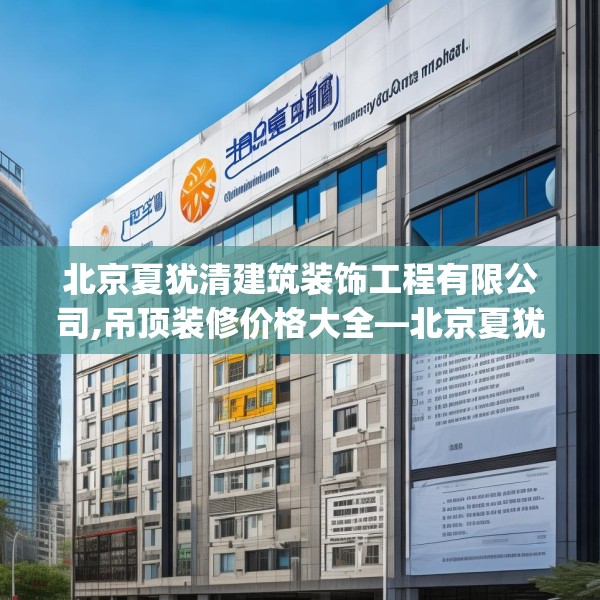 北京夏犹清建筑装饰工程有限公司,吊顶装修价格大全—北京夏犹清建筑装饰工程有限公司427.a303b304c307fgy.314poiy
