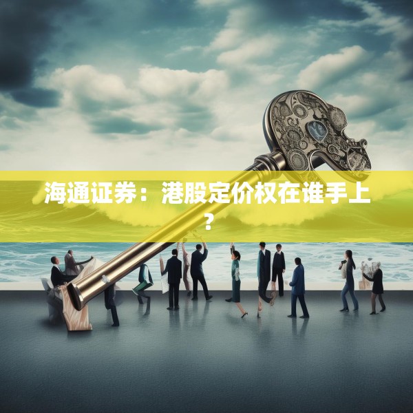 海通证券：港股定价权在谁手上？