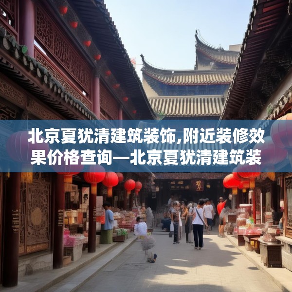 北京夏犹清建筑装饰,附近装修效果价格查询—北京夏犹清建筑装饰317.a193b194c197fgy.204cvcx