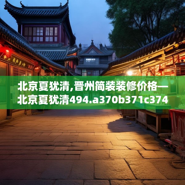 北京夏犹清,晋州简装装修价格—北京夏犹清494.a370b371c374fgy.381wew