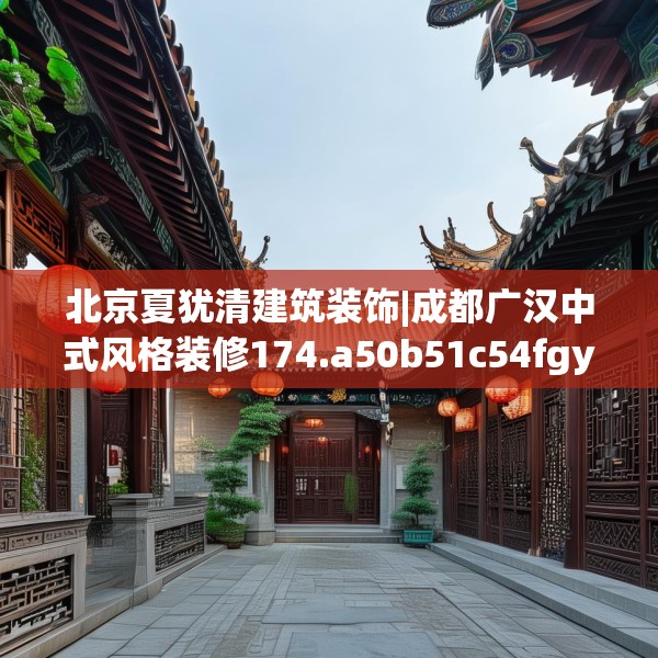 北京夏犹清建筑装饰|成都广汉中式风格装修174.a50b51c54fgy.61lkjl