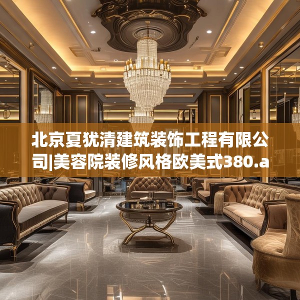 北京夏犹清建筑装饰工程有限公司|美容院装修风格欧美式380.a256b257c260fgy.26776670
