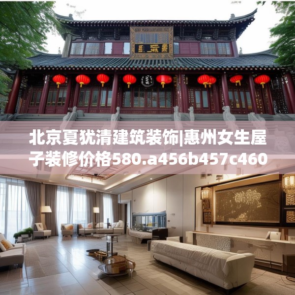 北京夏犹清建筑装饰|惠州女生屋子装修价格580.a456b457c460fgy.467htyj