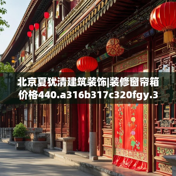 北京夏犹清建筑装饰|装修窗帘箱价格440.a316b317c320fgy.327wew