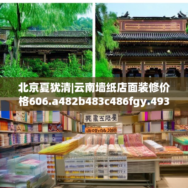 北京夏犹清|云南墙纸店面装修价格606.a482b483c486fgy.493lkjl