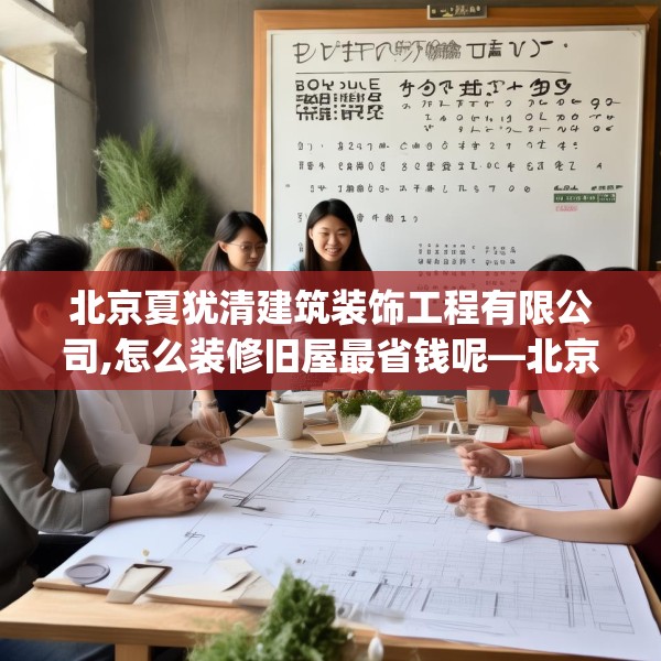 北京夏犹清建筑装饰工程有限公司,怎么装修旧屋最省钱呢—北京夏犹清建筑装饰工程有限公司224.a100b101c104fgy.111wew