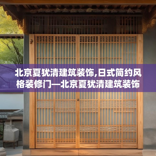 北京夏犹清建筑装饰,日式简约风格装修门—北京夏犹清建筑装饰474.a350b351c354fgy.361dsfds