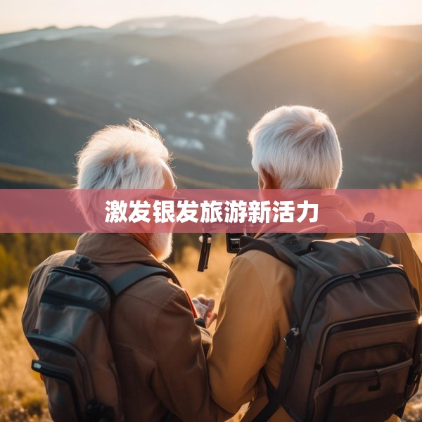 激发银发旅游新活力