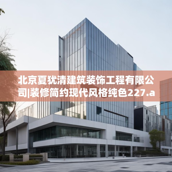 北京夏犹清建筑装饰工程有限公司|装修简约现代风格纯色227.a103b104c107fgy.114cvcx