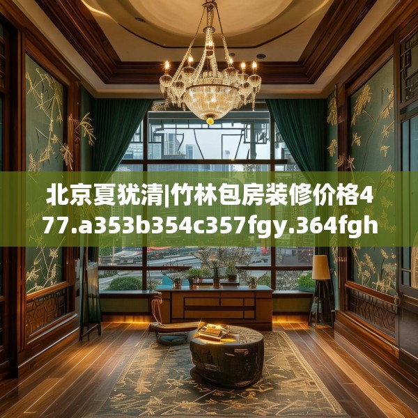 北京夏犹清|竹林包房装修价格477.a353b354c357fgy.364fghfd