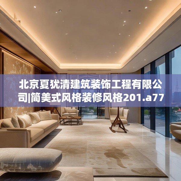 北京夏犹清建筑装饰工程有限公司|简美式风格装修风格201.a77b78c81fgy.88uyk