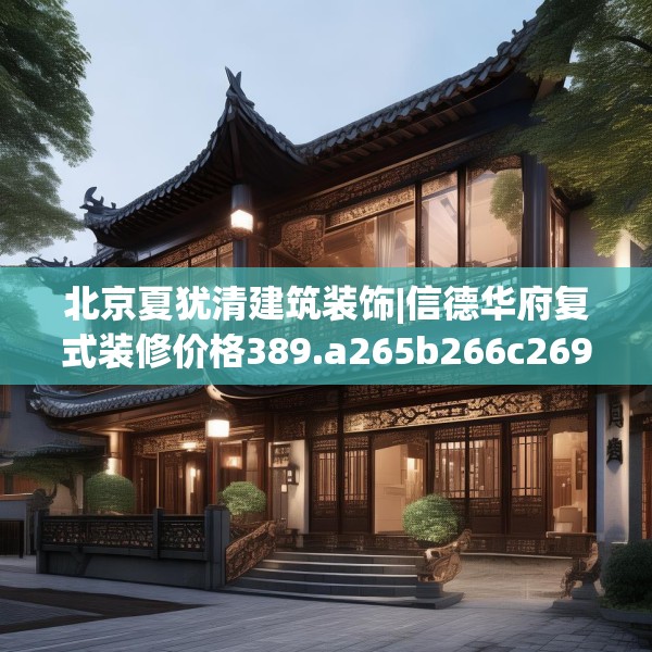 北京夏犹清建筑装饰|信德华府复式装修价格389.a265b266c269fgy.276cvcx