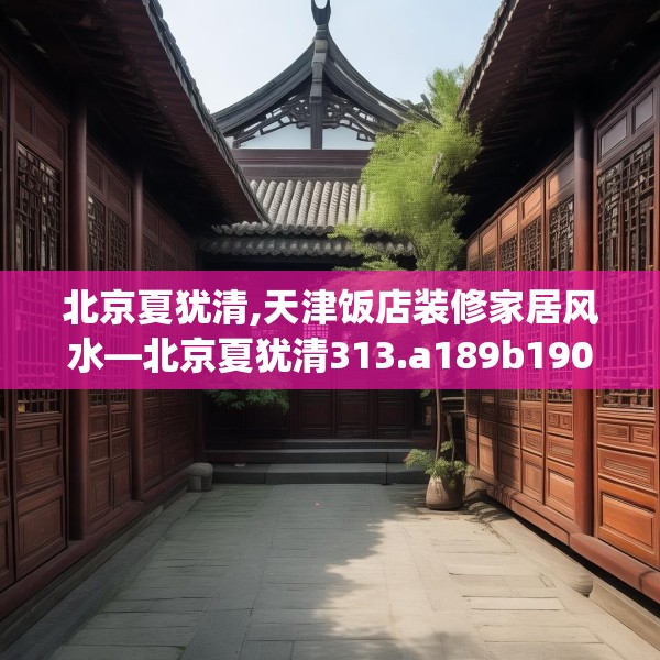 北京夏犹清,天津饭店装修家居风水—北京夏犹清313.a189b190c193fgy.200fdsfds