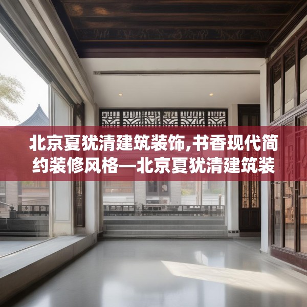 北京夏犹清建筑装饰,书香现代简约装修风格—北京夏犹清建筑装饰463.a339b340c343fgy.350poiy