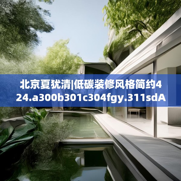 北京夏犹清|低碳装修风格简约424.a300b301c304fgy.311sdA