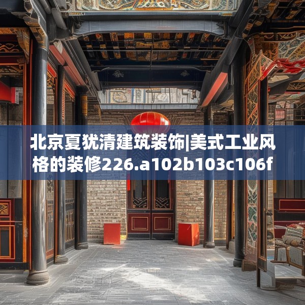 北京夏犹清建筑装饰|美式工业风格的装修226.a102b103c106fgy.113sdA