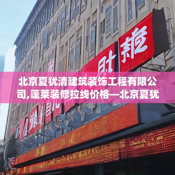 北京夏犹清建筑装饰工程有限公司,蓬莱装修拉线价格—北京夏犹清建筑装饰工程有限公司393.a269b270c273fgy.280fhsg