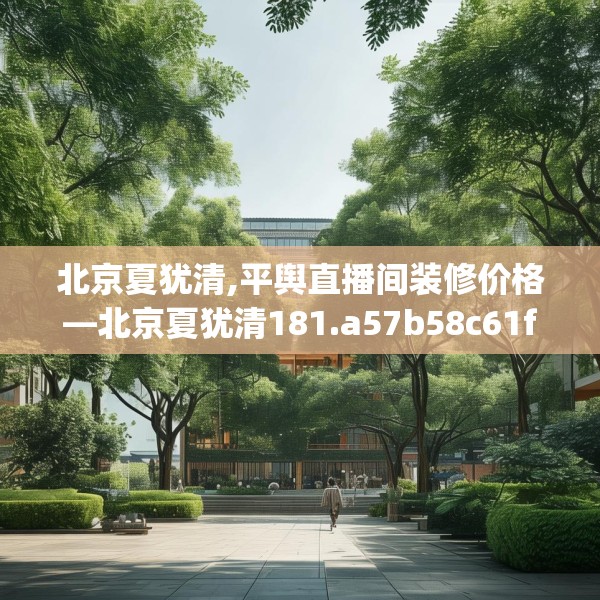 北京夏犹清,平舆直播间装修价格—北京夏犹清181.a57b58c61fgy.68jhhj