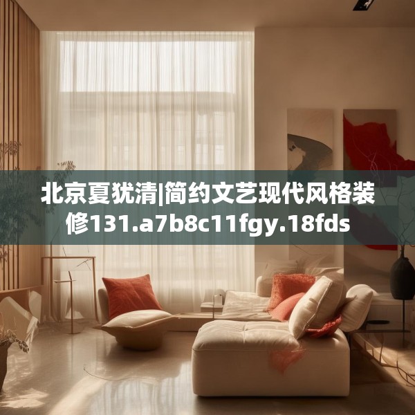 北京夏犹清|简约文艺现代风格装修131.a7b8c11fgy.18fds