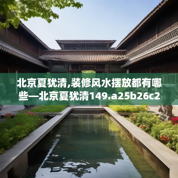 北京夏犹清,装修风水摆放都有哪些—北京夏犹清149.a25b26c29fgy.36fds