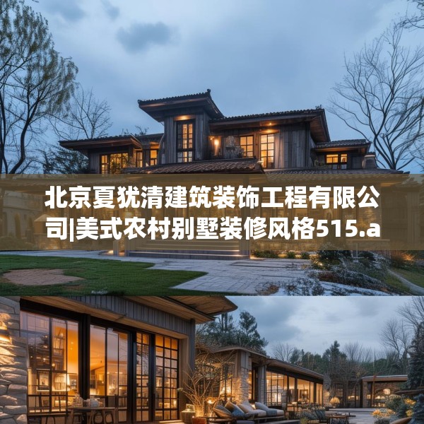北京夏犹清建筑装饰工程有限公司|美式农村别墅装修风格515.a391b392c395fgy.402cvcx