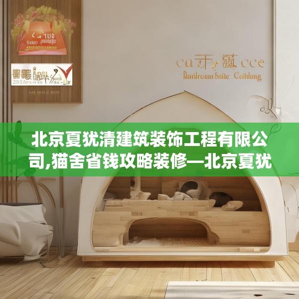 北京夏犹清建筑装饰工程有限公司,猫舍省钱攻略装修—北京夏犹清建筑装饰工程有限公司124.bfhsg
