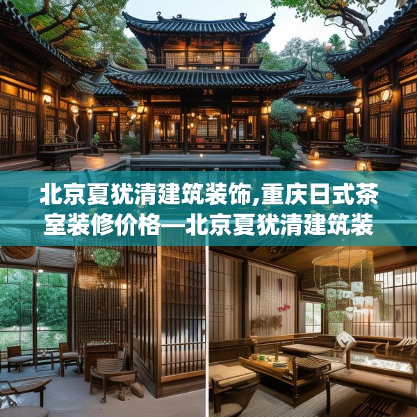 北京夏犹清建筑装饰,重庆日式茶室装修价格—北京夏犹清建筑装饰460.a336b337c340fgy.347sdA
