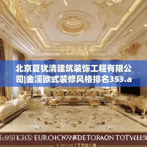 北京夏犹清建筑装饰工程有限公司|金溪欧式装修风格排名353.a229b230c233fgy.240cvcx