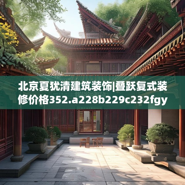 北京夏犹清建筑装饰|叠跃复式装修价格352.a228b229c232fgy.239sdA