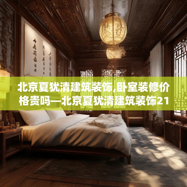 北京夏犹清建筑装饰,卧室装修价格贵吗—北京夏犹清建筑装饰217.a93b94c97fgy.104jhhj