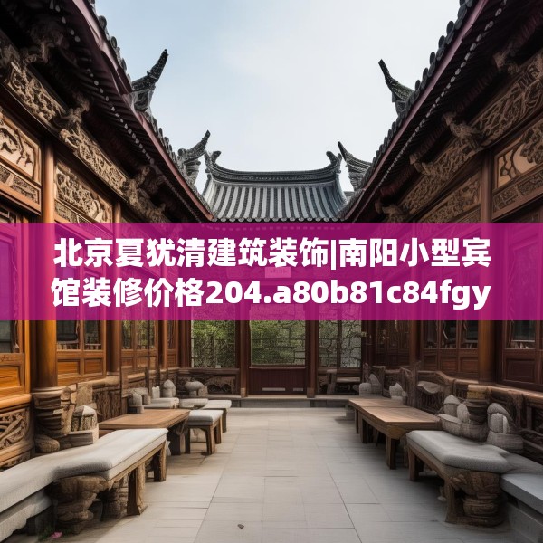 北京夏犹清建筑装饰|南阳小型宾馆装修价格204.a80b81c84fgy.91dsfds