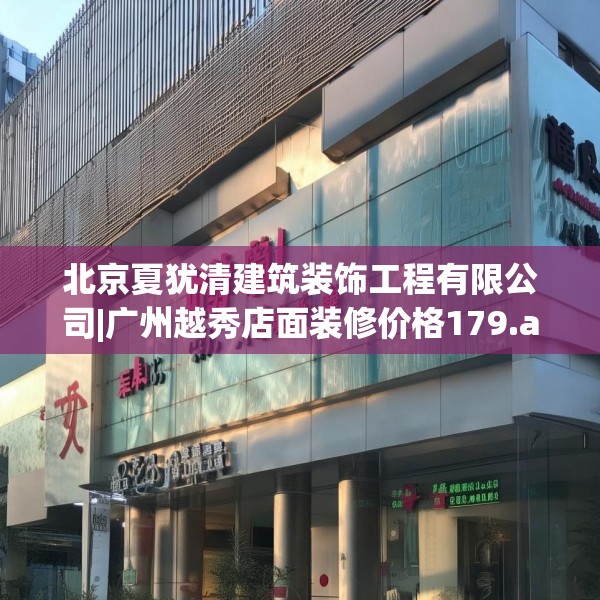 北京夏犹清建筑装饰工程有限公司|广州越秀店面装修价格179.a55b56c59fgy.66bnbn