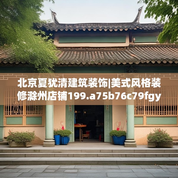 北京夏犹清建筑装饰|美式风格装修滁州店铺199.a75b76c79fgy.86jhhj