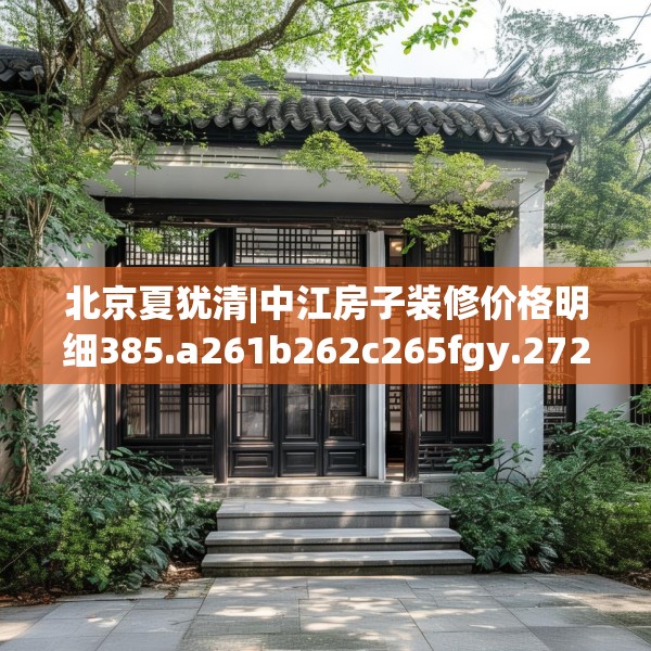 北京夏犹清|中江房子装修价格明细385.a261b262c265fgy.272fdsfds