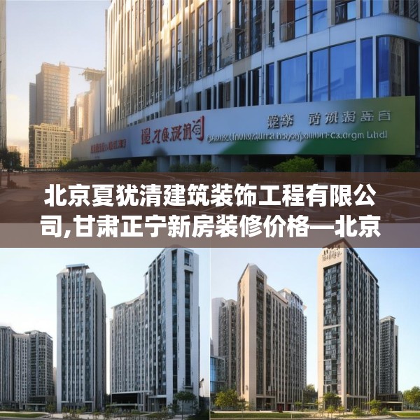 北京夏犹清建筑装饰工程有限公司,甘肃正宁新房装修价格—北京夏犹清建筑装饰工程有限公司451.a327b328c331fgy.338jhhj