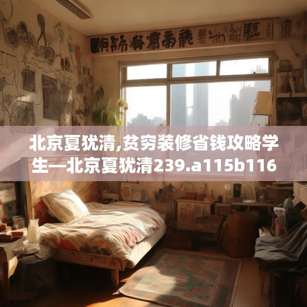 北京夏犹清,贫穷装修省钱攻略学生—北京夏犹清239.a115b116c119fgy.126fds