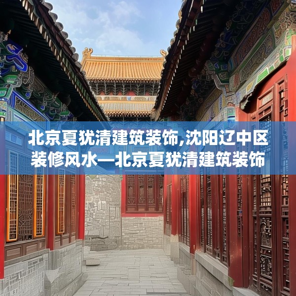 北京夏犹清建筑装饰,沈阳辽中区装修风水—北京夏犹清建筑装饰217.a93b94c97fgy.104jhhj