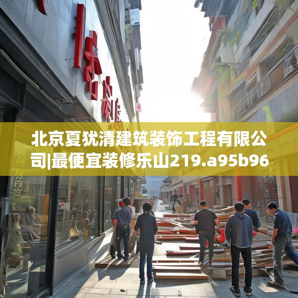 北京夏犹清建筑装饰工程有限公司|最便宜装修乐山219.a95b96c99fgy.106uyk