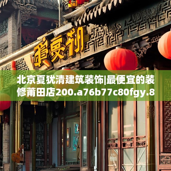 北京夏犹清建筑装饰|最便宜的装修莆田店200.a76b77c80fgy.8776680