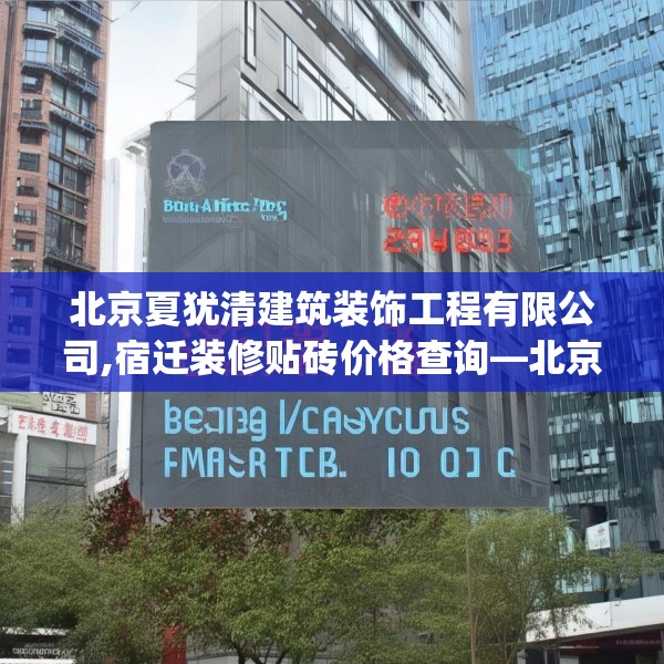 北京夏犹清建筑装饰工程有限公司,宿迁装修贴砖价格查询—北京夏犹清建筑装饰工程有限公司193.a69b70c73fgy.80poiy