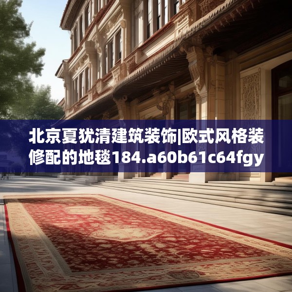 北京夏犹清建筑装饰|欧式风格装修配的地毯184.a60b61c64fgy.71htyj