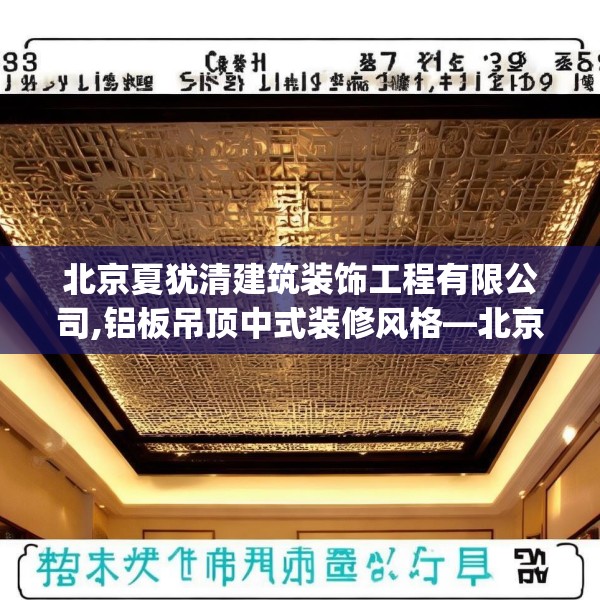 北京夏犹清建筑装饰工程有限公司,铝板吊顶中式装修风格—北京夏犹清建筑装饰工程有限公司469.a345b346c349fgy.356jhhj
