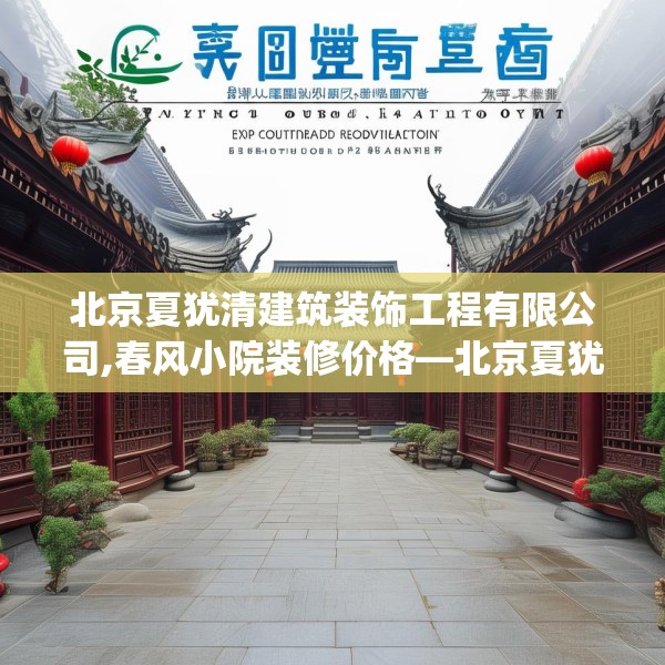 北京夏犹清建筑装饰工程有限公司,春风小院装修价格—北京夏犹清建筑装饰工程有限公司567.a443b444c447fgy.454fghfd