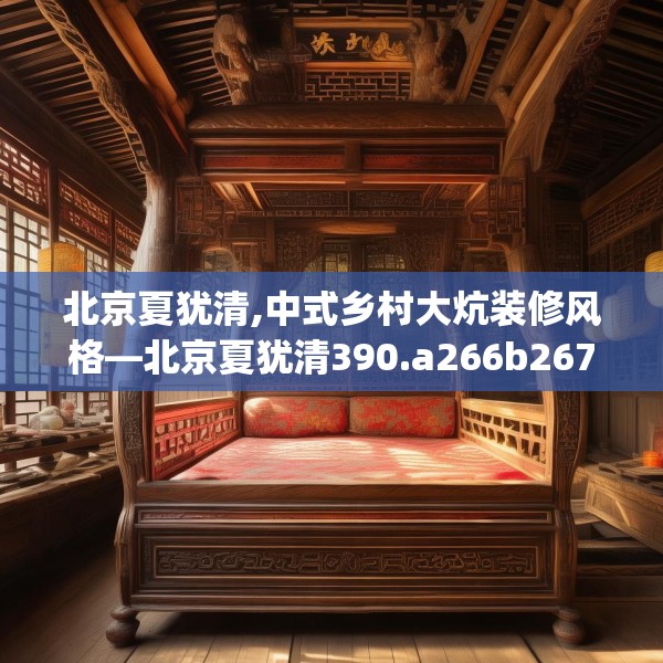 北京夏犹清,中式乡村大炕装修风格—北京夏犹清390.a266b267c270fgy.277lkjl